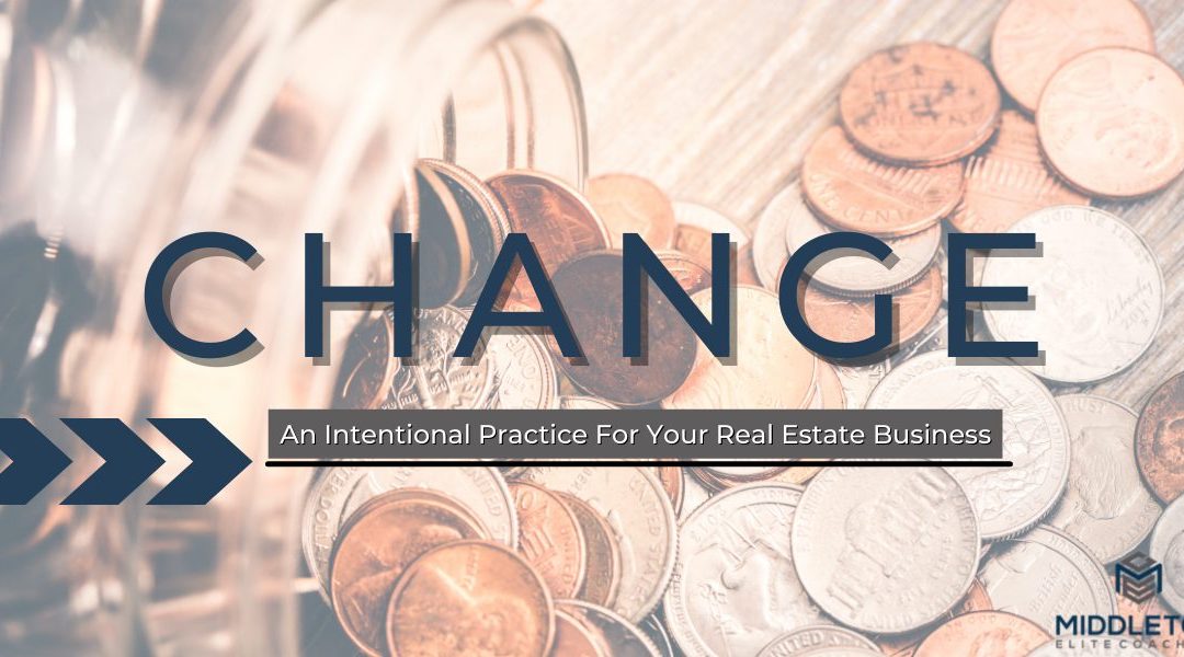 Change: An Intentional Practice For Your Real Estate Business - Middleton Elite Coaching
